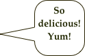 So delicious! 
Yum! 